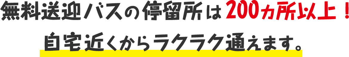 無料送迎バスの停留所は232カ所！自宅近くからラクラク通えます。